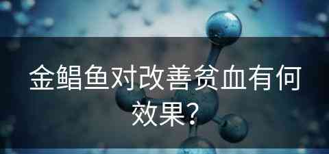 金鲳鱼对改善贫血有何效果？